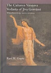 The Chaitanya Vaishnava Vedanta of Jiva Gosvami : When Knowledge Meets Devotion (Hardcover)