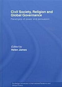 Civil Society, Religion and Global Governance : Paradigms of Power and Persuasion (Hardcover)