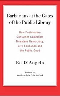 Barbarians at the Gates of the Public Library: How Postmodern Consumer Capitalism Threatens Democracy, Civil Education and the Public Good             (Paperback)