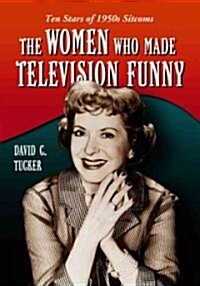 The Women Who Made Television Funny: Ten Stars of 1950s Sitcoms (Paperback)