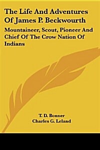 The Life and Adventures of James P. Beckwourth: Mountaineer, Scout, Pioneer and Chief of the Crow Nation of Indians (Paperback)
