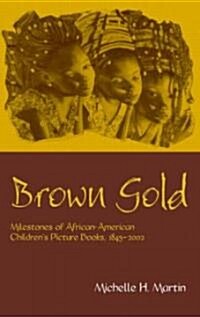 Brown Gold : Milestones of African American Childrens Picture Books, 1845-2002 (Hardcover)