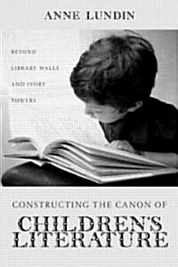 Constructing the Canon of Childrens Literature: Beyond Library Walls and Ivory Towers (Hardcover)