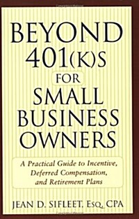 Beyond 401(k)S for Small Business Owners: A Practical Guide to Incentive, Deferred Compensation, and Retirement Plans (Paperback)