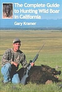 The Complete Guide to Hunting Wild Boar in California (Paperback)