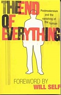 The End of Everything : Postmodernism and the Vanishing of the Human (Paperback)