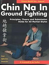 Chin Na in Ground Fighting: Principles, Theory and Submission Holds for All Martial Styles (Paperback)