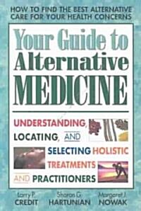 Your Guide to Alternative Medicine: Understanding, Locating, and Selecting Holistic Treatments and Practitioners (Paperback)