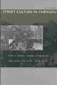 Street Culture in Chengdu: Public Space, Urban Commoners, and Local Politics, 1870-1930 (Hardcover)
