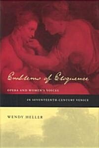 Emblems of Eloquence: Opera and Womens Voices in Seventeenth-Century Venice (Hardcover)