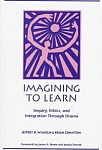 Imagining to Learn: Inquiry, Ethics, and Integration Through Drama (Paperback)
