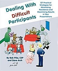 Dealing with Difficult Participants: 127 Practical Strategies for Minimizing Resistance and Maximizing Results in Your Presentations                   (Paperback)