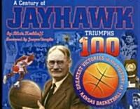 A Century of Jayhawk Triumphs: The 100 Greatest Victories in the History of Kansas Basketball (Hardcover)