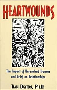 Heartwounds: The Impact of Unresolved Trauma and Grief on Relationships (Paperback)