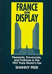 France on Display: Peasants, Provincials, and Folklore in the 1937 Paris Worlds Fair (Hardcover)