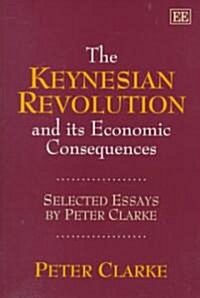 The Keynesian Revolution and its Economic Consequences : Selected Essays by Peter Clarke (Hardcover)