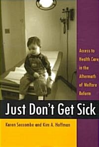 Just Dont Get Sick: Access to Health Care in the Aftermath of Welfare Reform (Paperback)