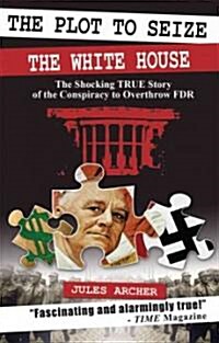 The Plot to Seize the White House: The Shocking True Story of the Conspiracy to Overthrow FDR (Paperback)