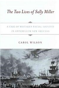 The Two Lives of Sally Miller: A Case of Mistaken Racial Identity in Antebellum New Orleans (Hardcover)