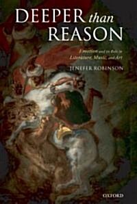 Deeper Than Reason : Emotion and its Role in Literature, Music, and Art (Paperback)