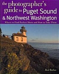 The Photographers Guide to Puget Sound: Where to Find the Perfect Shots and How to Take Them (Paperback)