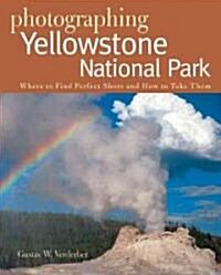 Photographing Yellowstone National Park: Where to Find Perfect Shots and How to Take Them (Paperback)