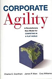 Corporate Agility: A Revolutionary New Model for Competing in a Flat World (Hardcover)