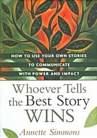 Whoever Tells the Best Story Wins: How to Use Your Own Stories to Communicate with Power and Impact (Hardcover)