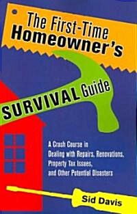 The First-Time Homeowners Survival Guide: A Crash Course in Dealing with Repairs, Renovations, Property Tax Issues, and Other Potential Disasters (Paperback)