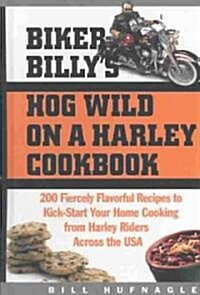 Biker Billys Hog Wild on a Harley Cookbook: 200 Fiercely Flavorful Recipes to Kick-Start Your Home Cooking from Harley Riders Across the USA (Hardcover)