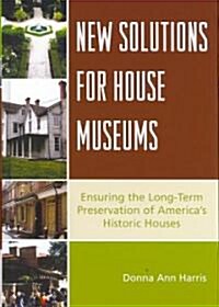 New Solutions for House Museums: Ensuring the Long-Term Preservation of Americas Historic Houses (Hardcover)