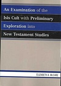An Examination of the Isis Cult with Preliminary Exploration Into New Testament Studies (Paperback)