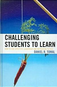 Challenging Students to Learn: How to Use Effective Leadership and Motivation Tactics (Hardcover)