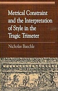 Metrical Constraint and the Interpretation of Style in the Tragic Trimeter (Paperback)