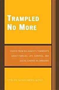 Trampled No More: Voices from Bulawayos Townships about Families, Life, Survival, and Social Change in Zimbabwe (Paperback)