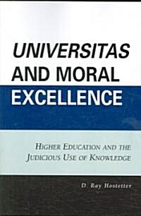Universitas and Moral Excellence: Higher Education and the Judicious Use of Knowledge (Paperback)