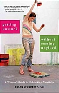 Getting Unstuck Without Coming Unglued: A Womans Guide to Unblocking Creativity (Paperback)