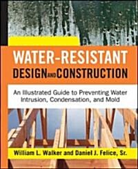 Water-Resistant Design and Construction: An Illustrated Guide to Preventing Water Intrusion, Condensation, and Mold                                    (Hardcover)