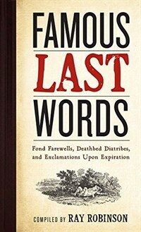 Famous Last Words, Fond Farewells, Deathbed Diatribes, and Exclamations upon Expiration (Hardcover)