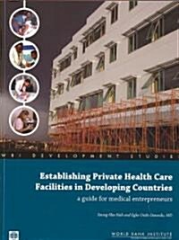 Establishing Private Health Care Facilities in Developing Countries: A Guide for Medical Entrepreneurs (Paperback)
