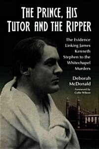 The Prince, His Tutor and the Ripper: The Evidence Linking James Kenneth Stephen to the Whitechapel Murders                                            (Paperback)