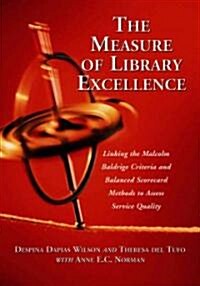 The Measure of Library Excellence: Linking the Malcolm Baldrige Criteria and Balanced Scorecard Methods to Assess Service Quality                      (Paperback)