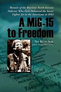 A MIG-15 to Freedom: Memoir of the Wartime North Korean Defector Who First Delivered the Secret Fighter Jet to the Americans in 1953 (Paperback)