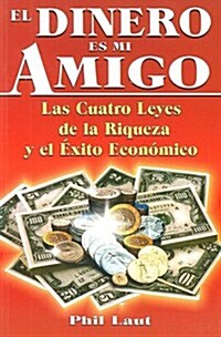 El Dinero Es Mi Amigo: Las Cuatro Leyes de la Riqueza y el Exito Economico = Money Is My Friend (Paperback)