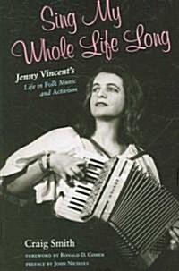 Sing My Whole Life Long: Jenny Vincents Life in Folk Music and Activism (Paperback)
