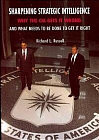 Sharpening Strategic Intelligence : Why the CIA Gets it Wrong and What Needs to be Done to Get it Right (Paperback)
