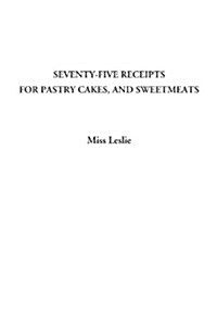 Seventy-five Receipts For Pastry Cakes, And Sweetmeats (Paperback)