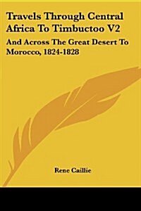 Travels Through Central Africa to Timbuctoo V2: And Across the Great Desert to Morocco, 1824-1828 (Paperback)