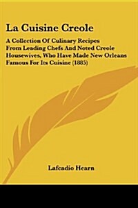 La Cuisine Creole: A Collection of Culinary Recipes from Leading Chefs and Noted Creole Housewives, Who Have Made New Orleans Famous for (Paperback)