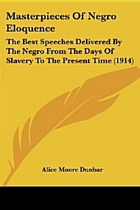 Masterpieces of Negro Eloquence: The Best Speeches Delivered by the Negro from the Days of Slavery to the Present Time (1914) (Paperback)